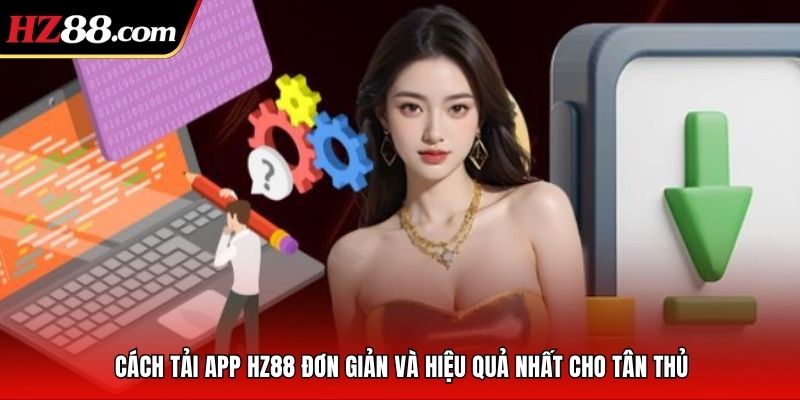 Cách tải app HZ88 đơn giản và hiệu quả nhất cho tân thủ
